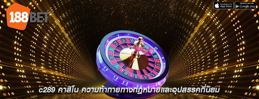 c289 คาสิโน ความท้าทายทางกฎหมายและอุปสรรคที่นิยม